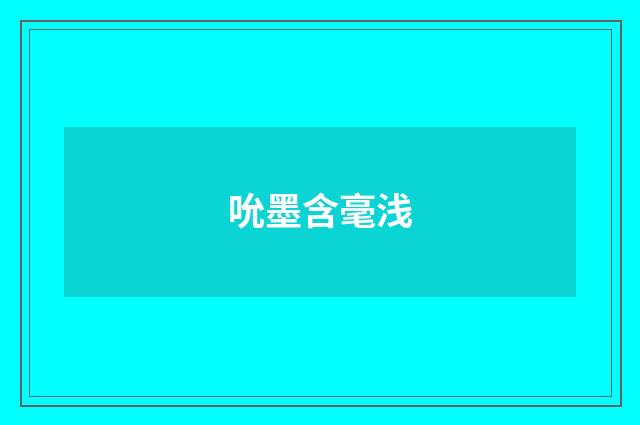 吮墨含毫浅