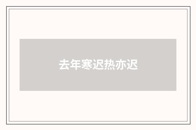 去年寒迟热亦迟