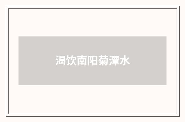 渴饮南阳菊潭水