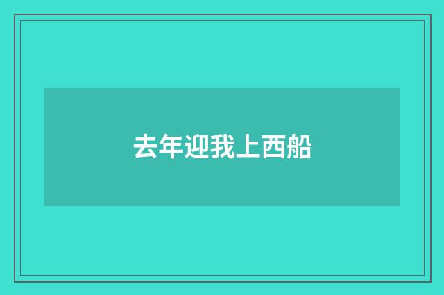 去年迎我上西船