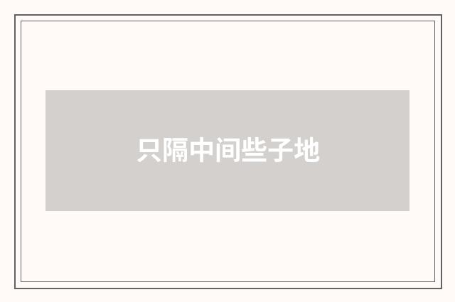 只隔中间些子地