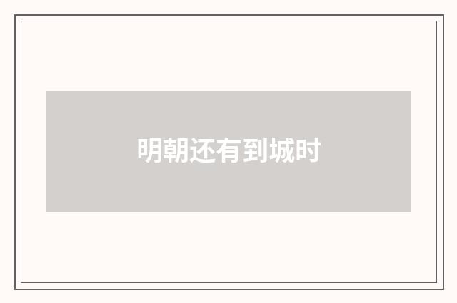 明朝还有到城时