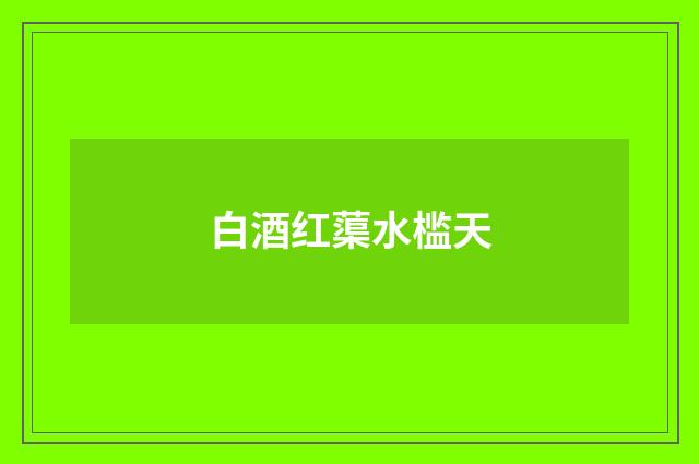 白酒红蕖水槛天