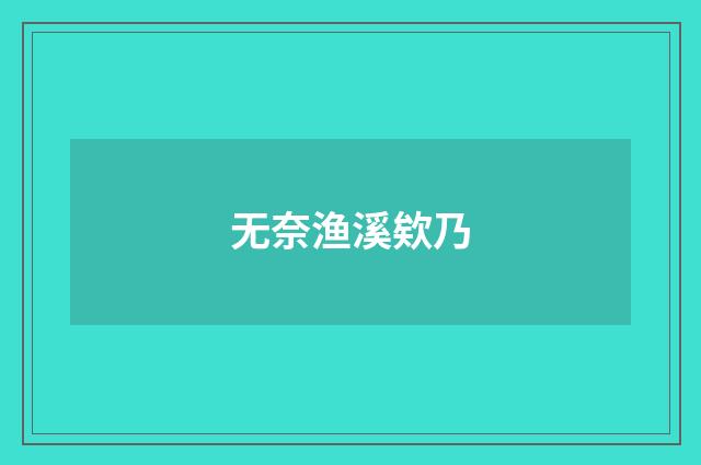 无奈渔溪欸乃