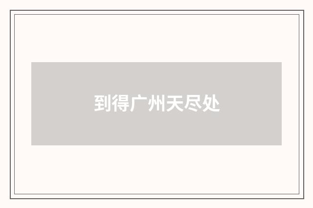 到得广州天尽处