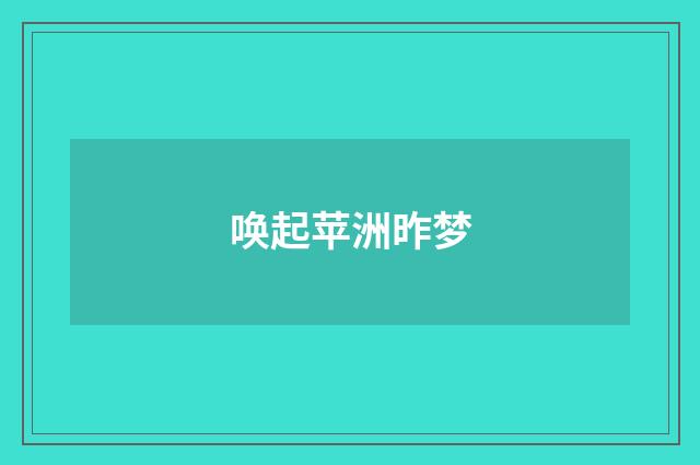 唤起苹洲昨梦