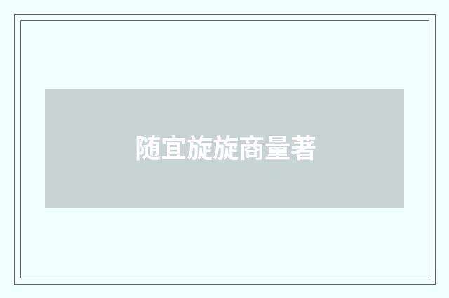 随宜旋旋商量著