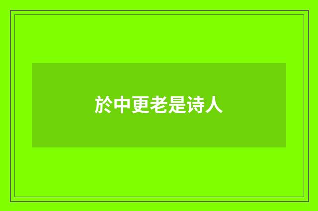 於中更老是诗人