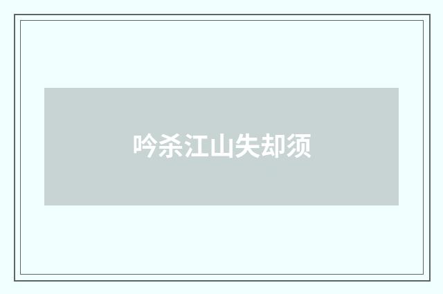 吟杀江山失却须