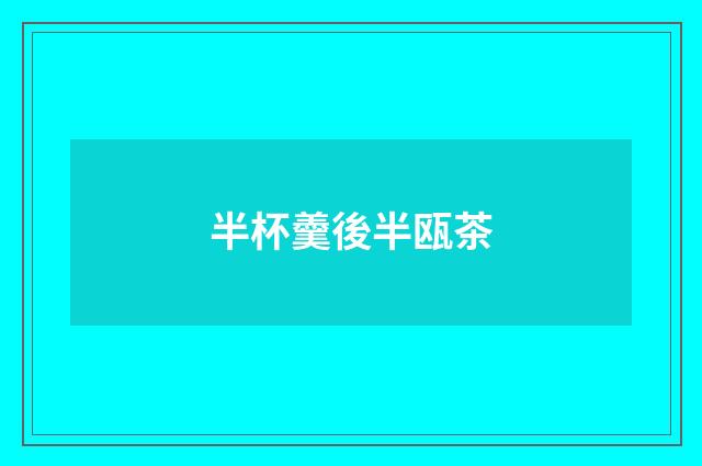 半杯羹後半瓯茶