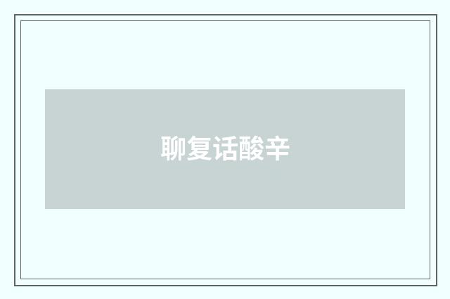 聊复话酸辛