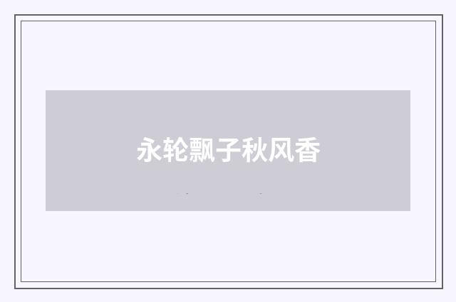 永轮飘子秋风香