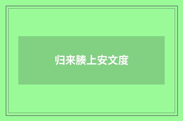 归来腠上安文度