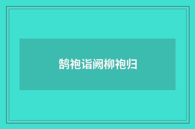 鹄袍诣阙柳袍归