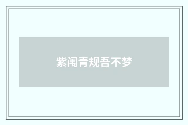 紫闱青规吾不梦