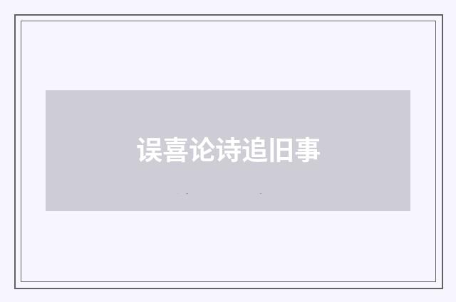 误喜论诗追旧事