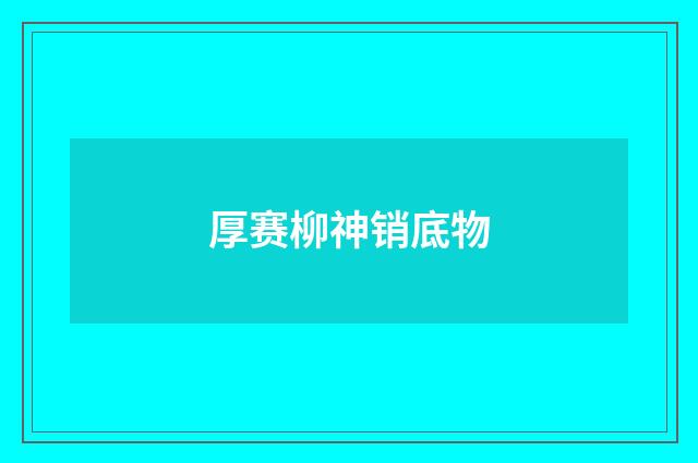 厚赛柳神销底物