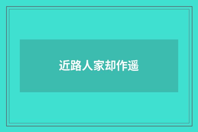 近路人家却作遥