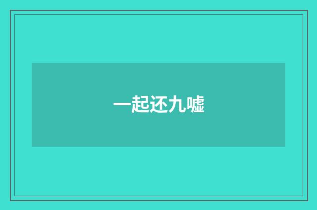 一起还九嘘