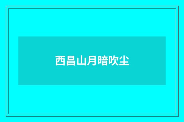 西昌山月暗吹尘