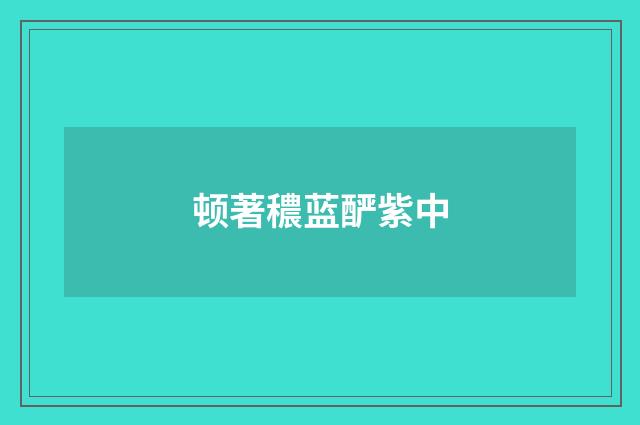 顿著穠蓝酽紫中