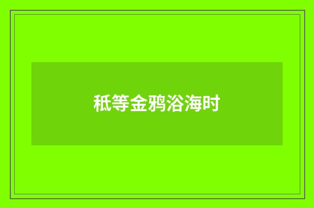 秪等金鸦浴海时