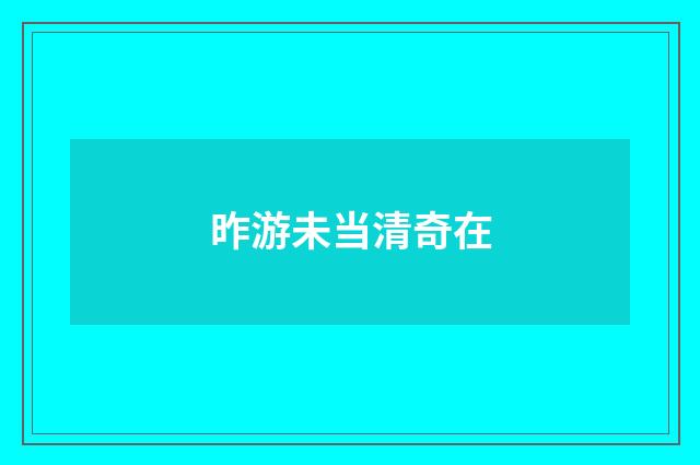 昨游未当清奇在