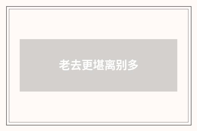 老去更堪离别多