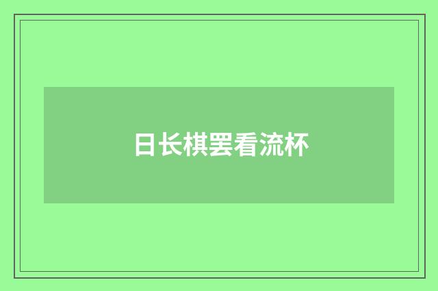日长棋罢看流杯