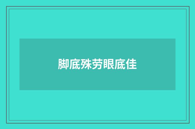 脚底殊劳眼底佳