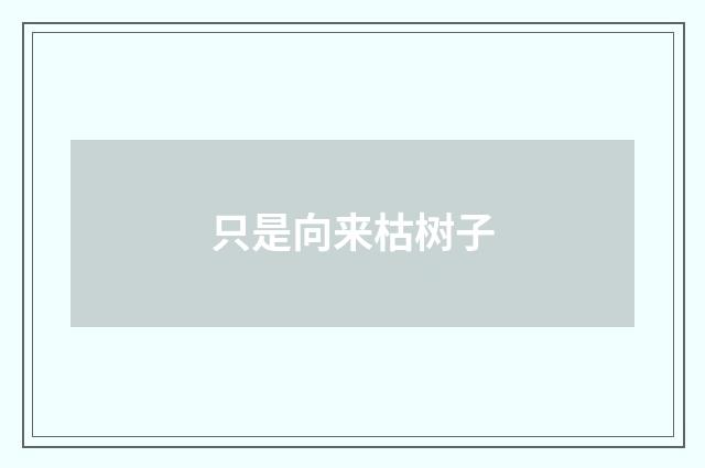 只是向来枯树子