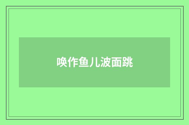 唤作鱼儿波面跳