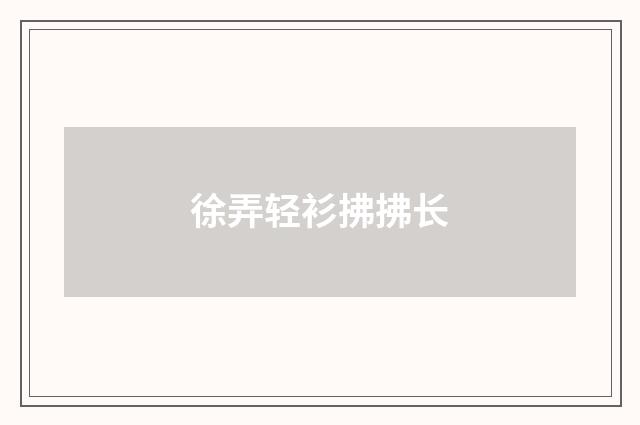 徐弄轻衫拂拂长