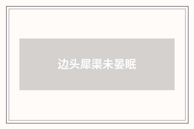 边头犀渠未晏眠