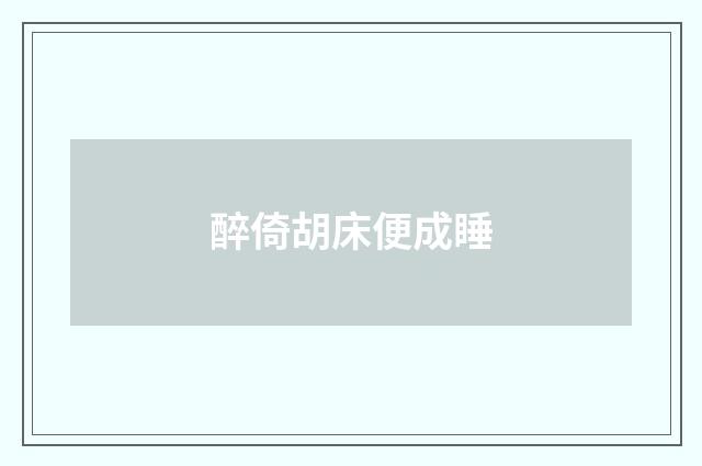 醉倚胡床便成睡