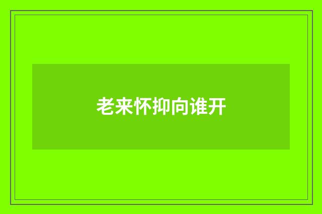 老来怀抑向谁开