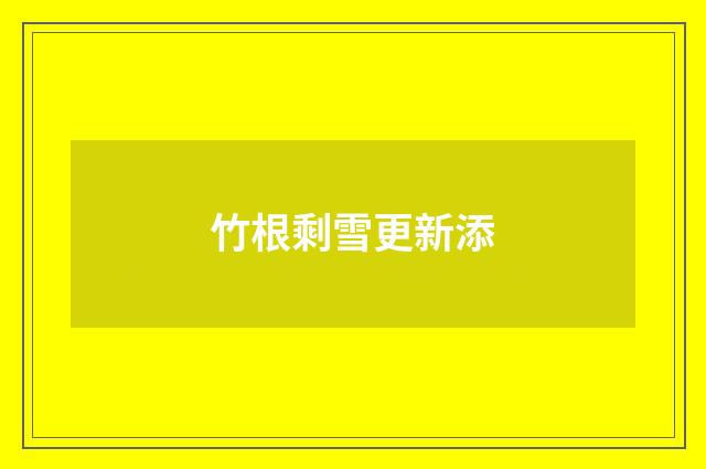 竹根剩雪更新添