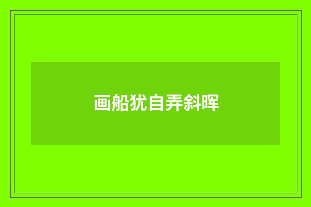 画船犹自弄斜晖