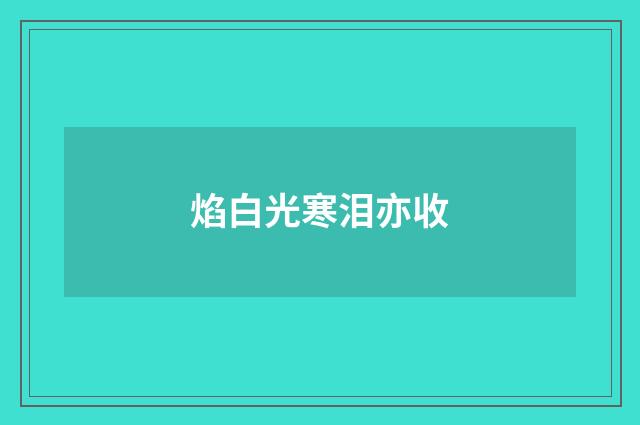 焰白光寒泪亦收