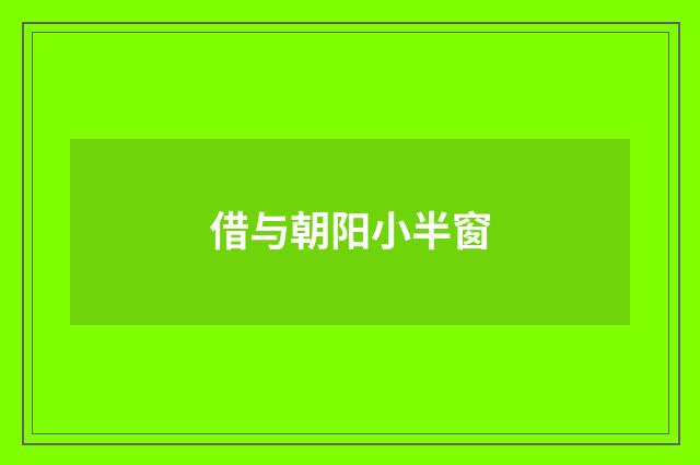 借与朝阳小半窗