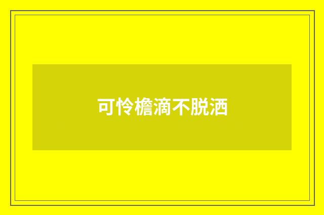 可怜檐滴不脱洒
