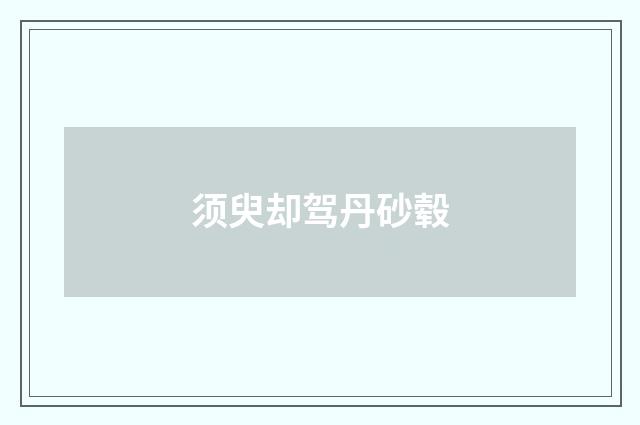 须臾却驾丹砂毂