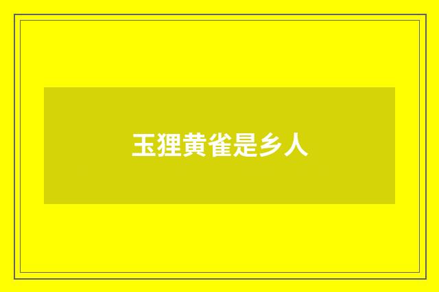 玉狸黄雀是乡人