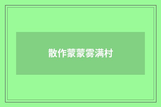 散作蒙蒙雾满村