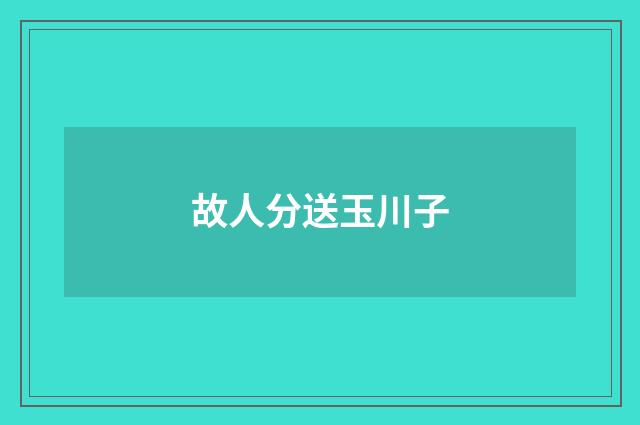 故人分送玉川子