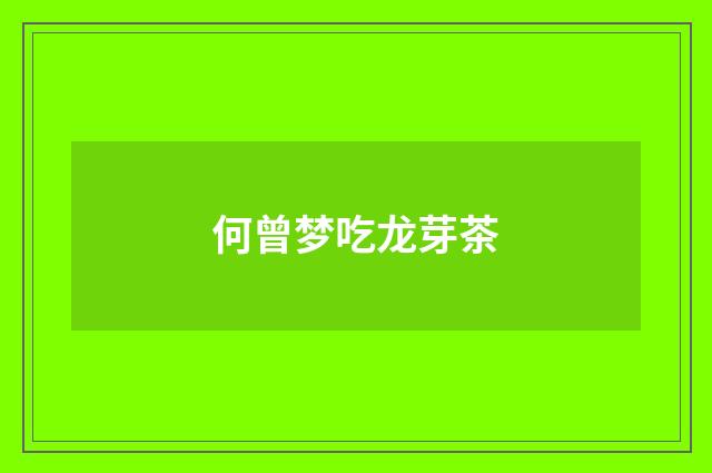 何曾梦吃龙芽茶