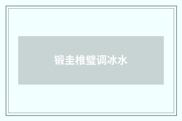 锻圭椎璧调冰水