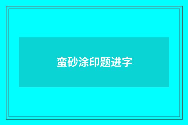 蛮砂涂印题进字