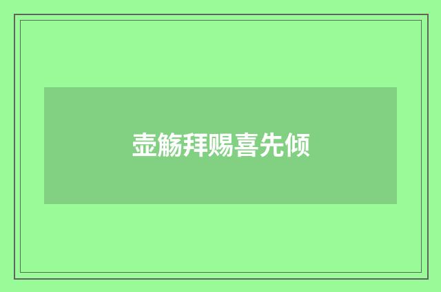 壶觞拜赐喜先倾