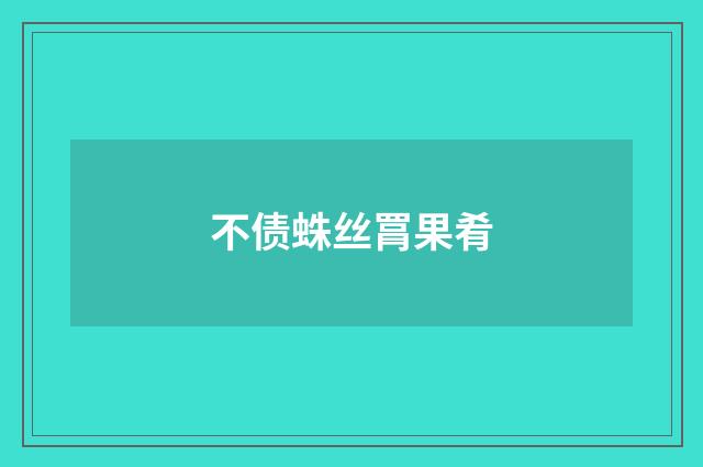 不债蛛丝罥果肴